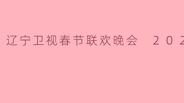 2023年辽宁卫视春节联欢晚会有哪些值得关注的主题或亮点？